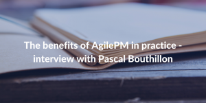 The benefits of AgilePm in practice - interview with Pascal Bouthillon