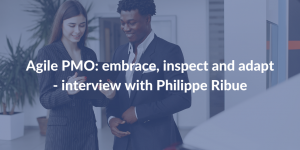 Agile PMO - embrace, inspect and adapt - interview with Philippe Ribue