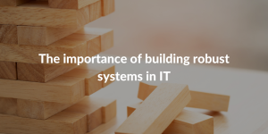 The importance of building robust systems in IT