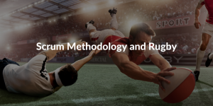 Scrum Methodology and Rugby