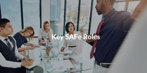 explanation of the key roles in SAFe