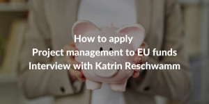How to apply Project management to EU funds - Interview with Katrin Reschwamm