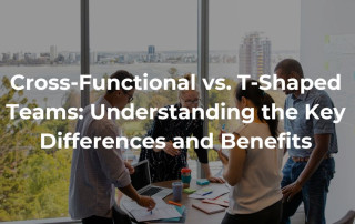 Cross-Functional vs. T-Shaped Teams Understanding the Key Differences and Benefits