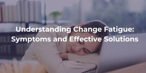 Understanding Change Fatigue Symptoms and Effective Solutions