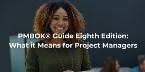 PMBOK® Guide Eighth Edition What it Means for Project Managers