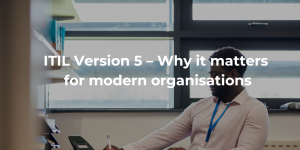ITIL Version 5 – Why it matters for modern organisations